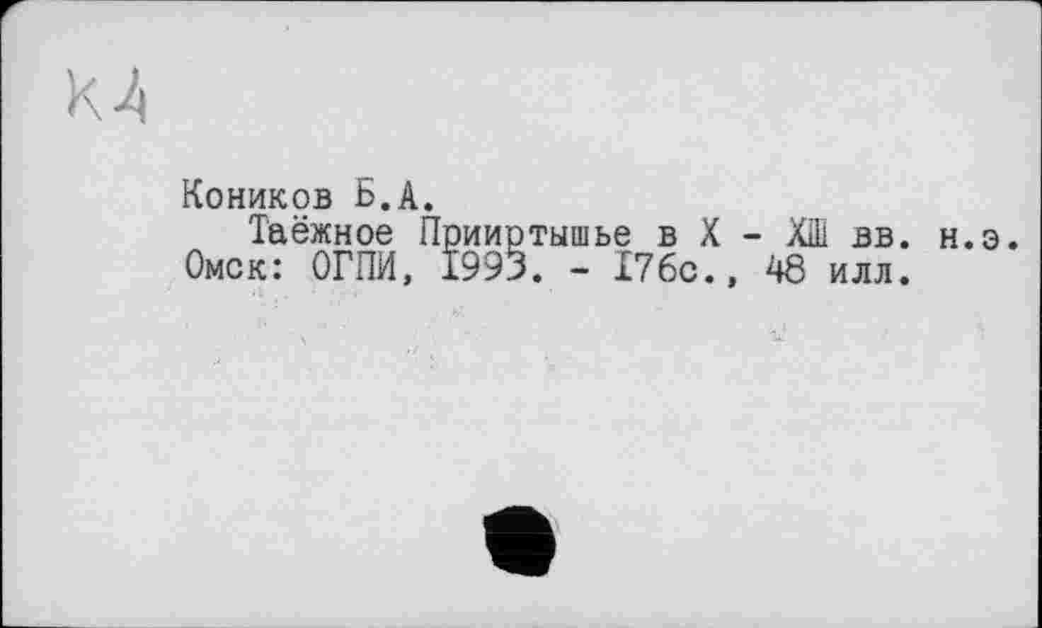 ﻿Коников Б.А.
Таёжное Прииртышье в X - ХШ вв. Омск: ОГПИ, 1993. - 176с., 48 илл.